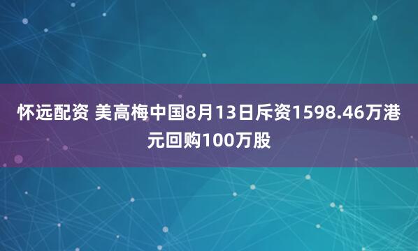 怀远配资 美高梅中国8月13日斥资1598.46万港元回购100万股