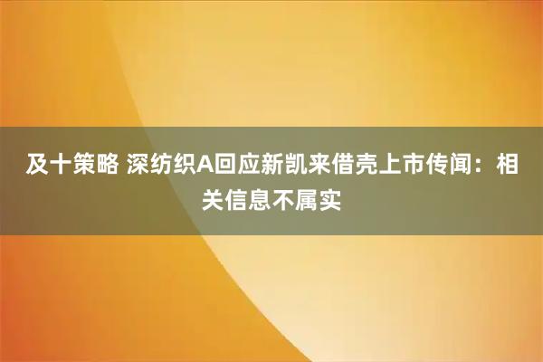 及十策略 深纺织A回应新凯来借壳上市传闻：相关信息不属实