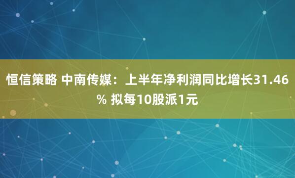 恒信策略 中南传媒：上半年净利润同比增长31.46% 拟每10股派1元