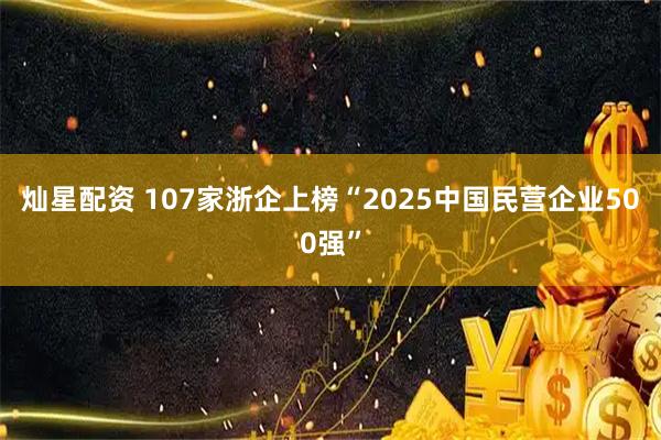 灿星配资 107家浙企上榜“2025中国民营企业500强”