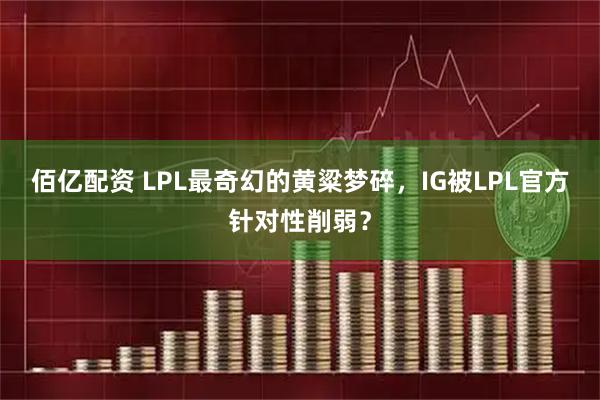 佰亿配资 LPL最奇幻的黄粱梦碎，IG被LPL官方针对性削弱？