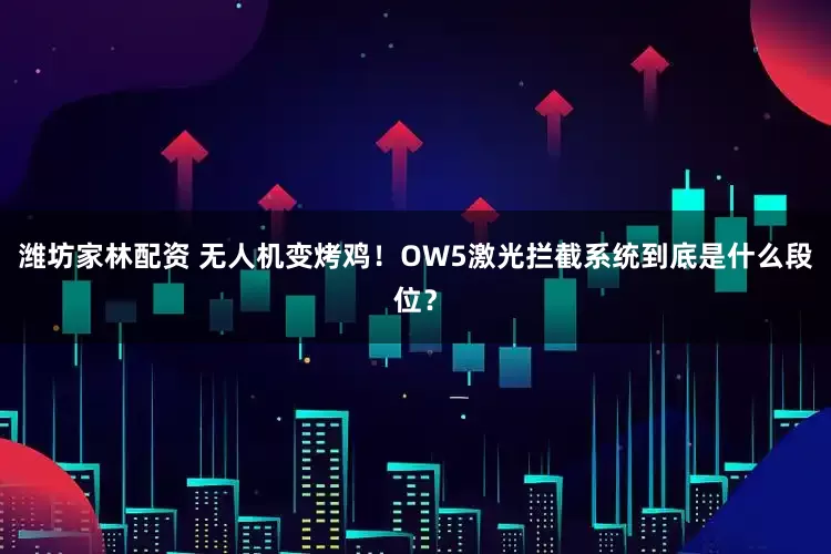 潍坊家林配资 无人机变烤鸡！OW5激光拦截系统到底是什么段位？