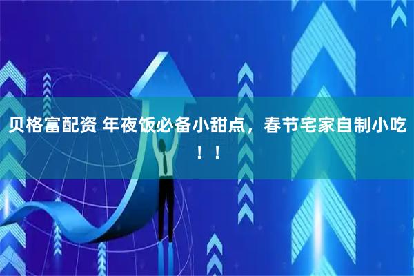贝格富配资 年夜饭必备小甜点，春节宅家自制小吃！！