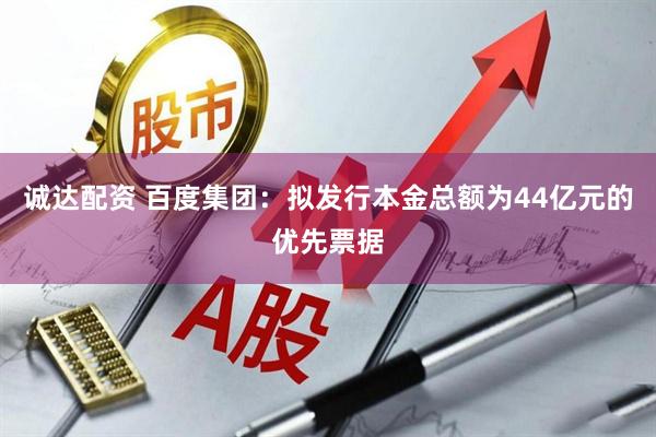 诚达配资 百度集团:拟发行本金总额为44亿元的优先票据