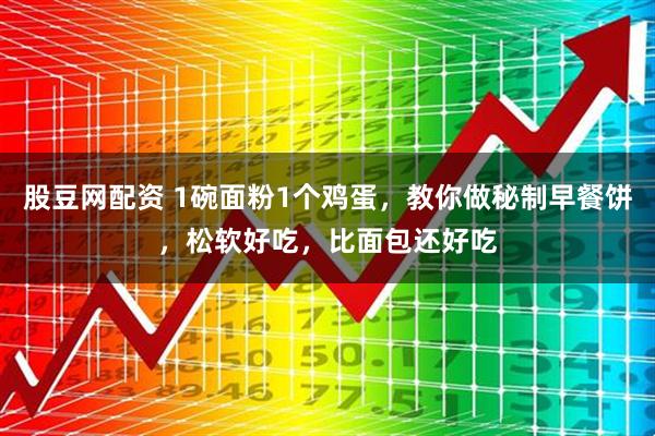 股豆网配资 1碗面粉1个鸡蛋，教你做秘制早餐饼，松软好吃，比面包还好吃