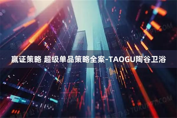 赢证策略 超级单品策略全案-TAOGU陶谷卫浴