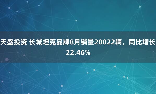 天盛投资 长城坦克品牌8月销量20022辆，同比增长22.46%