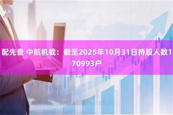 配先查 中航机载：截至2025年10月31日持股人数170993户