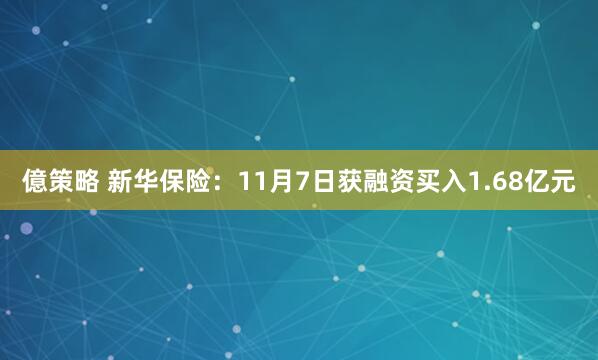 億策略 新华保险：11月7日获融资买入1.68亿元