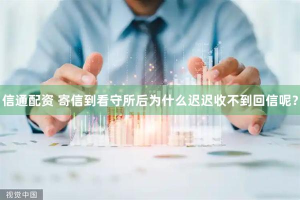 信通配资 寄信到看守所后为什么迟迟收不到回信呢?